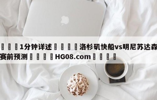 💦1分钟详述👇洛杉矶快船vs明尼苏达森林狼赛前预测👇HG08.com💯
